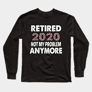 retired 2020 not my problem anymore Long Sleeve T-Shirt